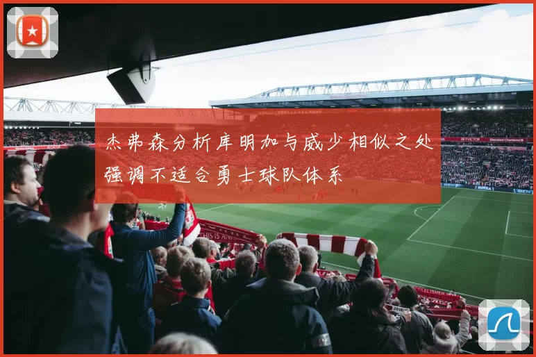 杰弗森分析库明加与威少相似之处强调不适合勇士球队体系