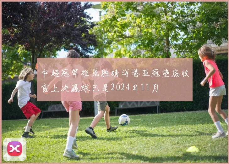中超冠军难觅胜绩海港亚冠垫底收官上次赢球已是2024年11月
