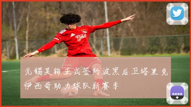 无锡吴钩正式签约波黑后卫塔里克伊西奇助力球队新赛季