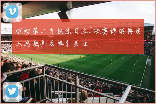连续第二年执法日本J联赛傅明再度入选裁判名单引关注