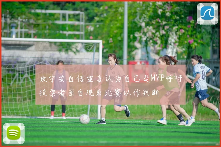 坎宁安自信宣言认为自己是MVP呼吁投票者亲自观看比赛以作判断