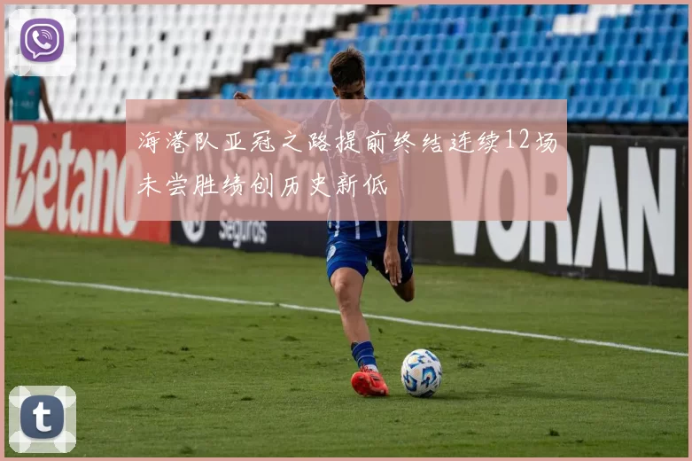 海港队亚冠之路提前终结连续12场未尝胜绩创历史新低