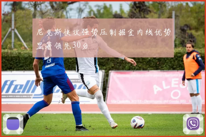 尼克斯快攻强势压制掘金内线优势显著领先30分