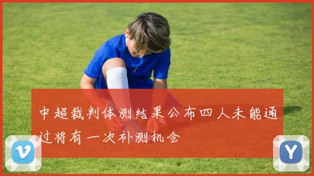 中超裁判体测结果公布四人未能通过将有一次补测机会