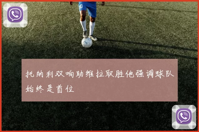 托纳利双响助维拉取胜他强调球队始终是首位