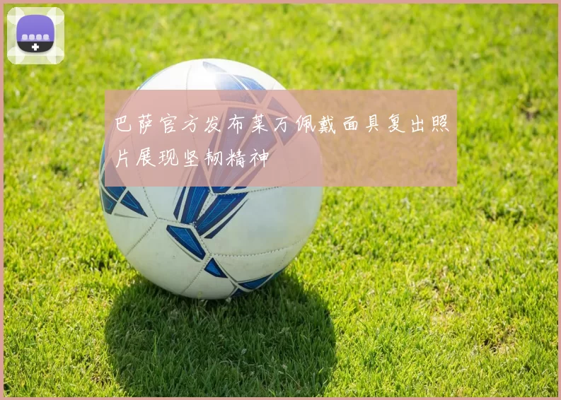 巴萨官方发布莱万佩戴面具复出照片展现坚韧精神