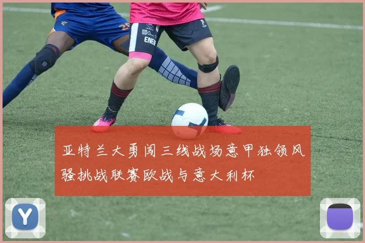 亚特兰大勇闯三线战场意甲独领风骚挑战联赛欧战与意大利杯