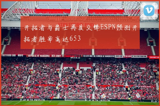 开拓者与爵士再度交锋ESPN预测开拓者胜率高达653