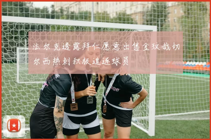法尔克透露拜仁愿意出售金玟哉切尔西热刺积极追逐球员