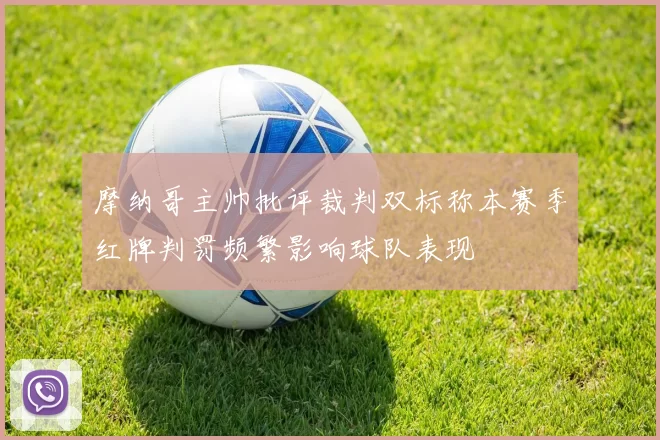 摩纳哥主帅批评裁判双标称本赛季红牌判罚频繁影响球队表现
