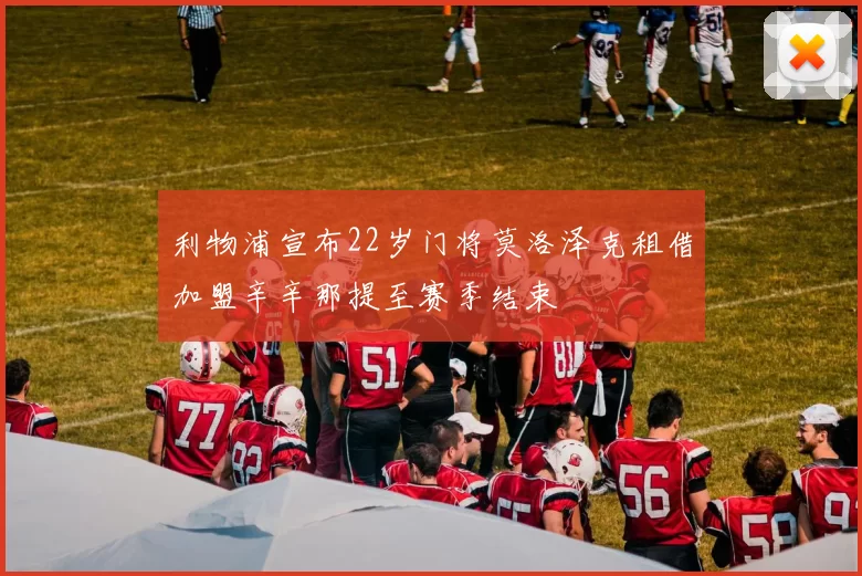 利物浦宣布22岁门将莫洛泽克租借加盟辛辛那提至赛季结束
