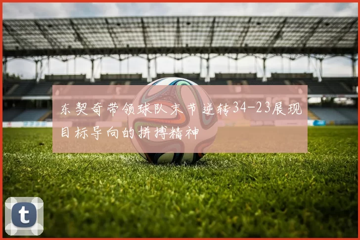 东契奇带领球队末节逆转34-23展现目标导向的拼搏精神