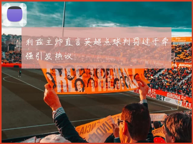 利兹主帅直言英超点球判罚过于牵强引发热议