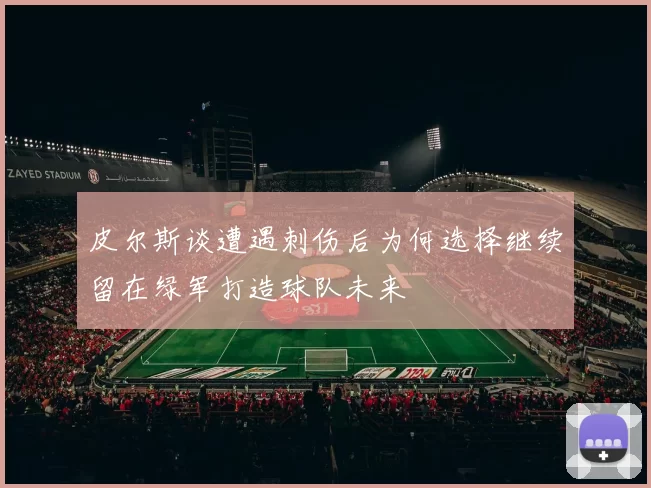 皮尔斯谈遭遇刺伤后为何选择继续留在绿军打造球队未来